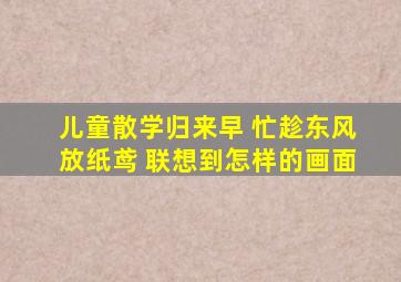 儿童散学归来早 忙趁东风放纸鸢 联想到怎样的画面